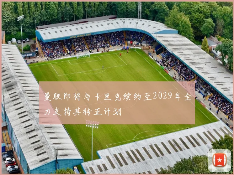 曼联即将与卡里克续约至2029年全力支持其转正计划